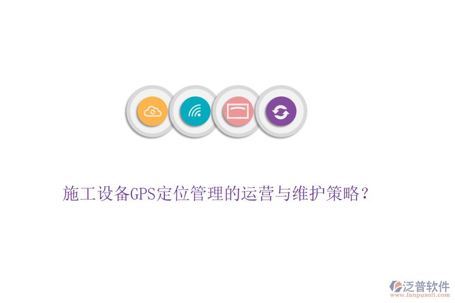 施工設備GPS定位管理的運營與維護策略？