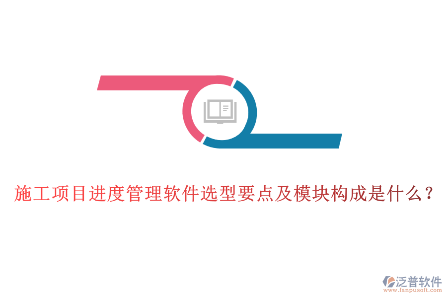 施工項目進度管理軟件選型要點及模塊構(gòu)成是什么？