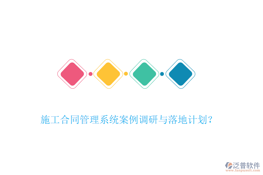 施工合同管理系統(tǒng)案例調(diào)研與落地計(jì)劃？