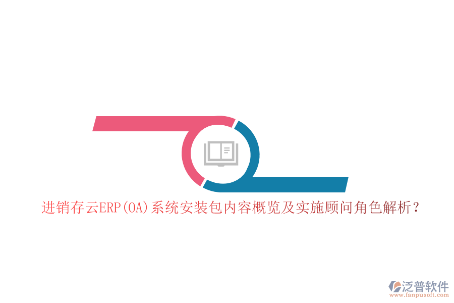進(jìn)銷存云ERP(OA)系統(tǒng)安裝包內(nèi)容概覽及實(shí)施顧問角色解析？