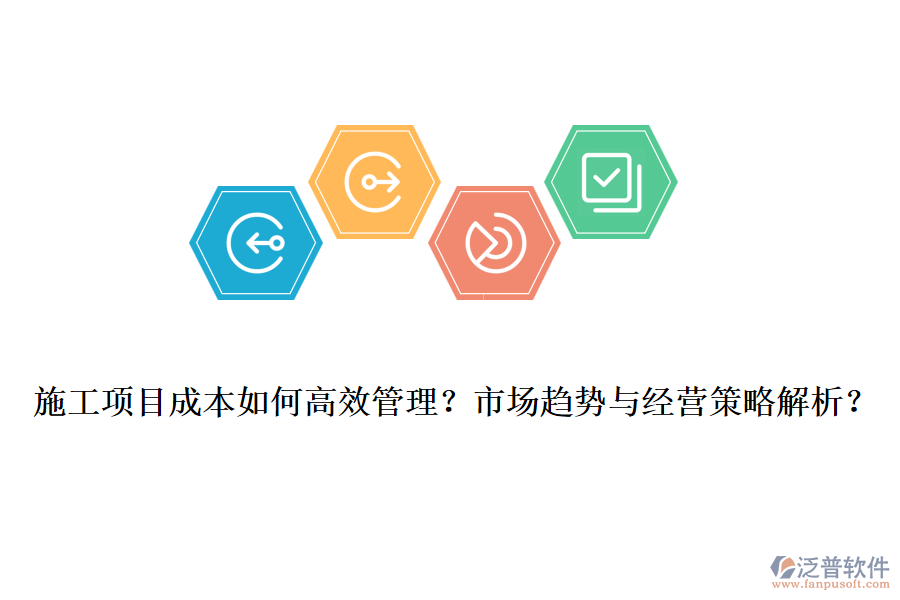 施工項(xiàng)目成本如何高效管理？市場趨勢與經(jīng)營策略解析？