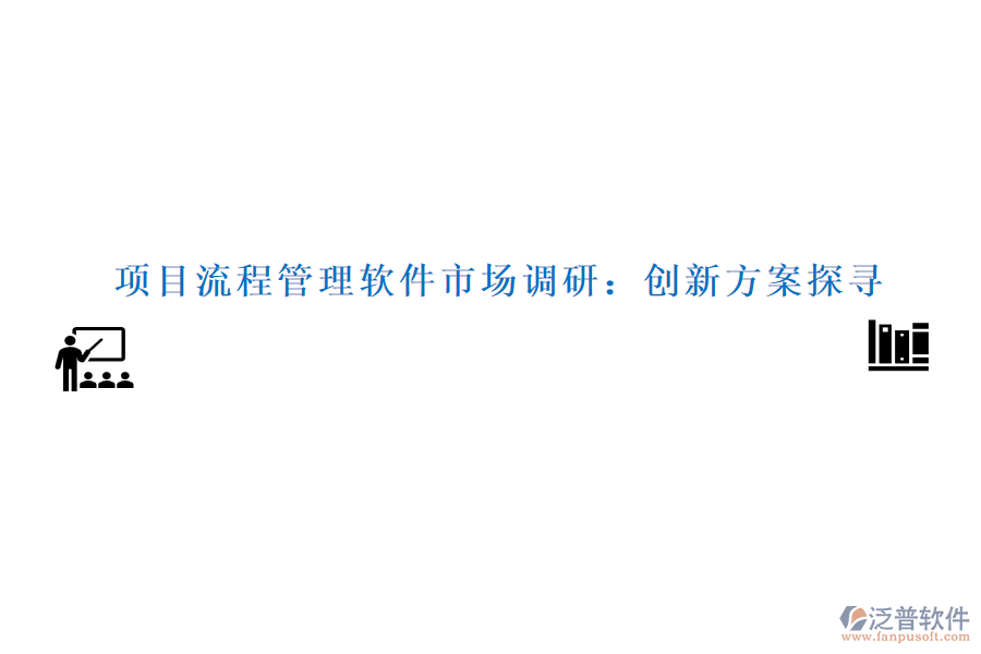 項(xiàng)目流程管理軟件市場(chǎng)調(diào)研：創(chuàng)新方案探尋