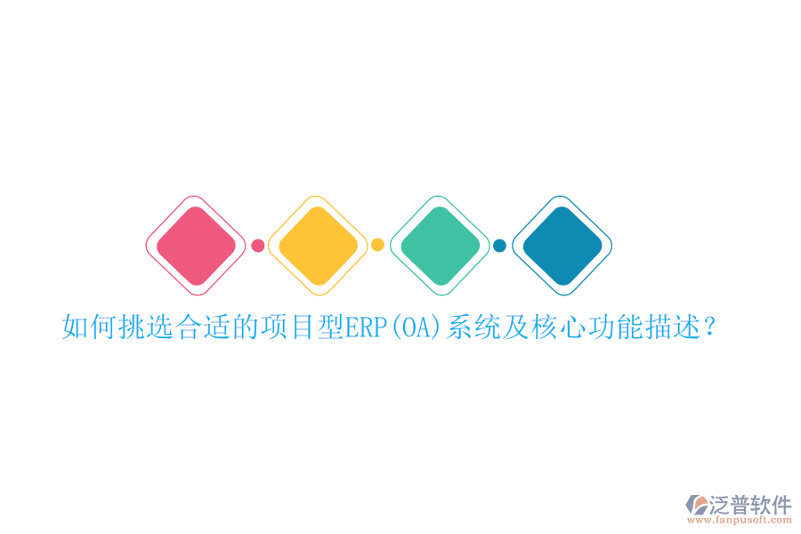 如何挑選合適的項(xiàng)目型ERP(OA)系統(tǒng)及核心功能描述？