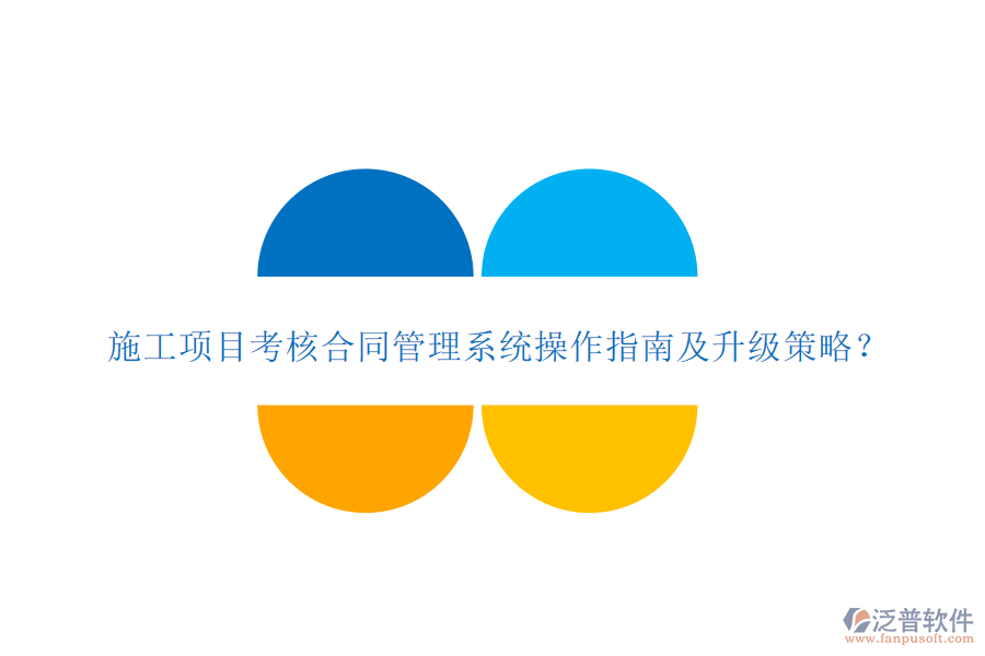 施工項(xiàng)目考核合同管理系統(tǒng)操作指南及升級策略?