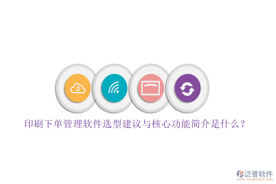 印刷下單管理軟件選型建議與核心功能簡(jiǎn)介是什么？