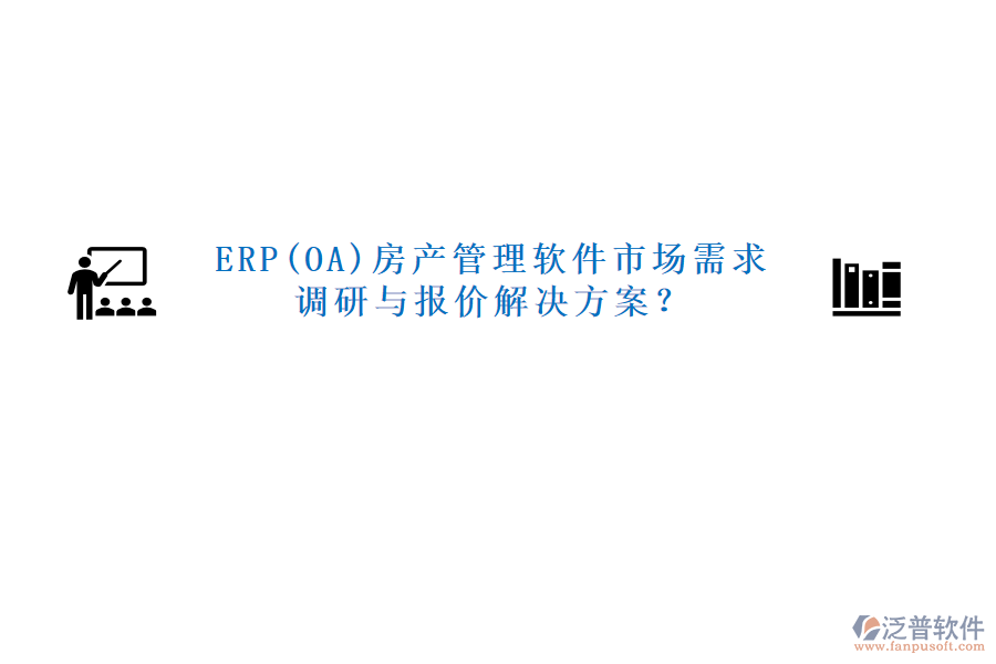 ERP(OA)房產(chǎn)管理軟件市場(chǎng)需求調(diào)研與報(bào)價(jià)解決方案？