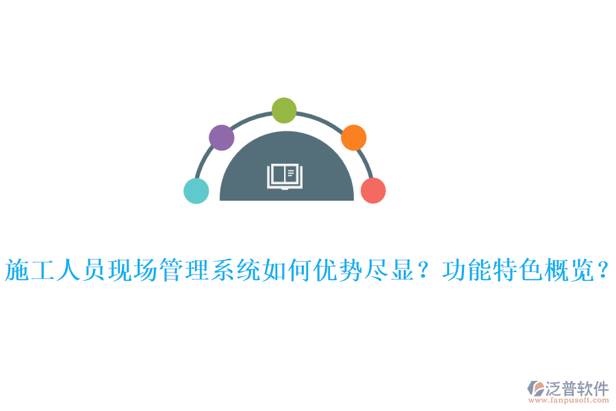 施工人員現(xiàn)場(chǎng)管理系統(tǒng)如何優(yōu)勢(shì)盡顯？功能特色概覽？