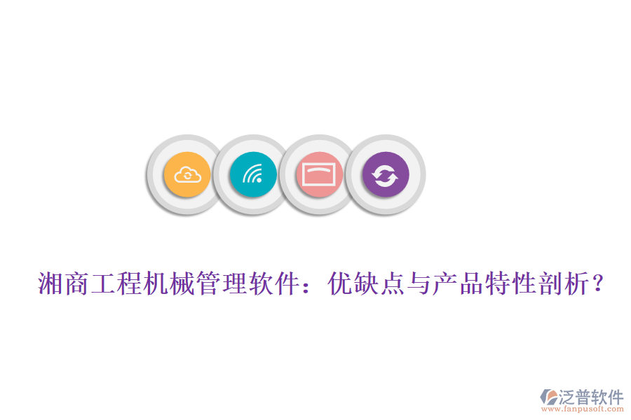 湘商工程機(jī)械管理軟件：優(yōu)缺點(diǎn)與產(chǎn)品特性剖析？