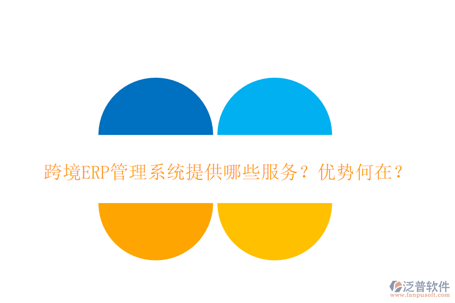 跨境ERP管理系統(tǒng)提供哪些服務(wù)？?jī)?yōu)勢(shì)何在？