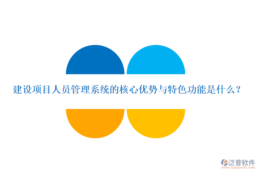 建設項目人員管理系統(tǒng)的核心優(yōu)勢與特色功能是什么？