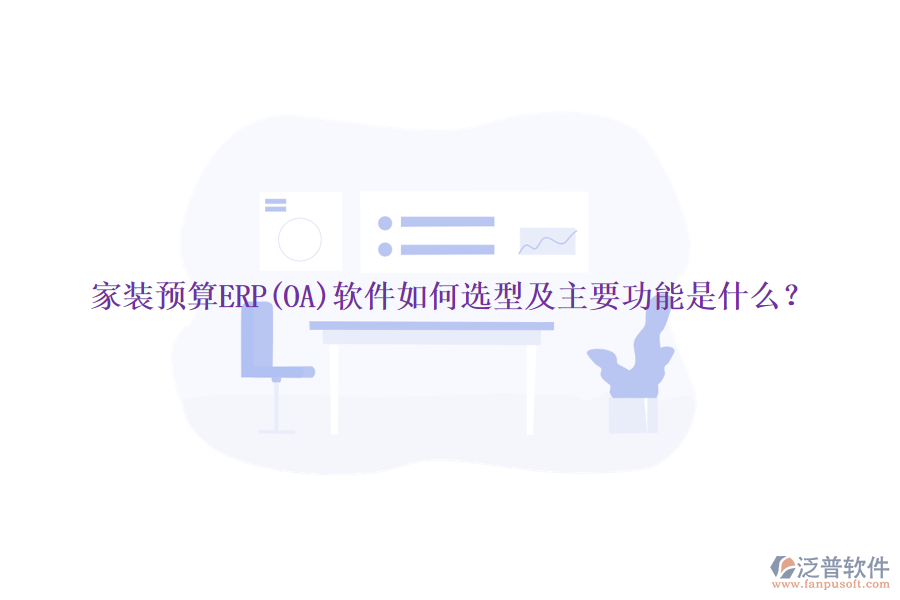 家裝預(yù)算ERP(OA)軟件如何選型及主要功能是什么？