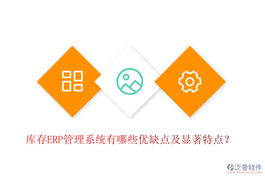 庫存ERP管理系統(tǒng)有哪些優(yōu)缺點及顯著特點？