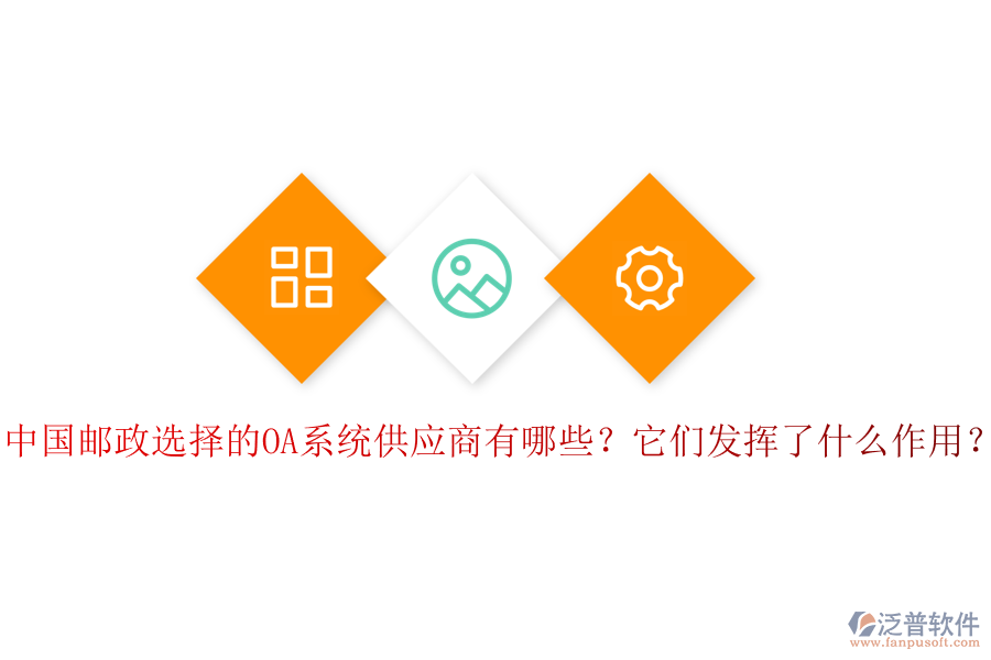 中國郵政選擇的OA系統(tǒng)供應(yīng)商有哪些？它們發(fā)揮了什么作用？