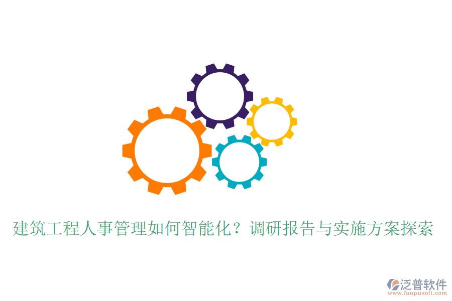 建筑工程人事管理如何智能化？調(diào)研報(bào)告與實(shí)施方案探索