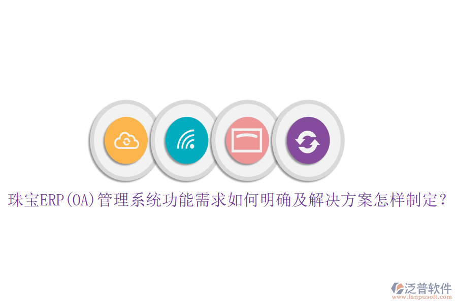 珠寶ERP(OA)管理系統(tǒng)功能需求如何明確及解決方案怎樣制定？