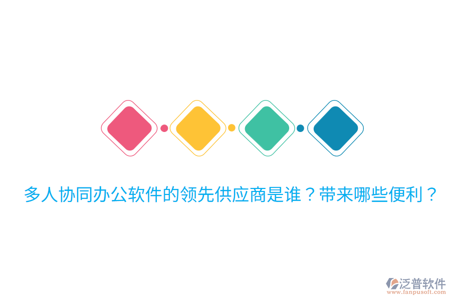  多人協(xié)同辦公軟件的領(lǐng)先供應(yīng)商是誰？帶來哪些便利？