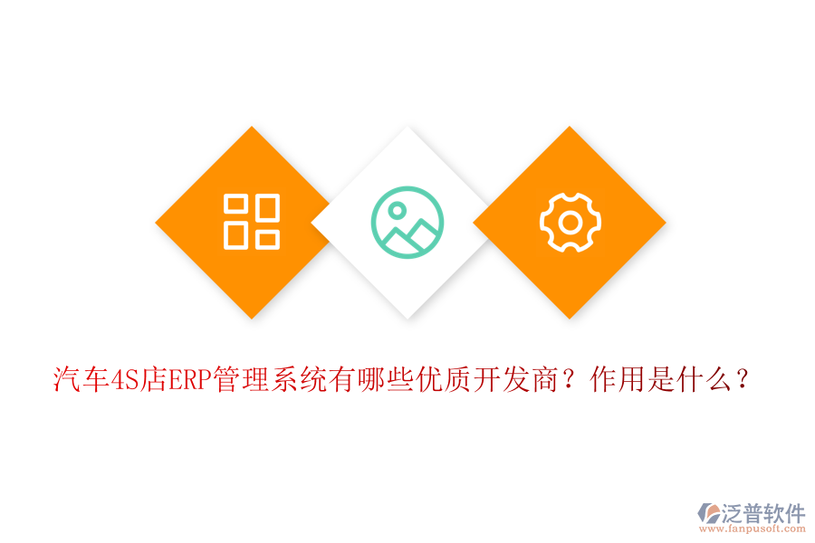 汽車4S店ERP管理系統(tǒng)有哪些優(yōu)質(zhì)開發(fā)商？作用是什么？