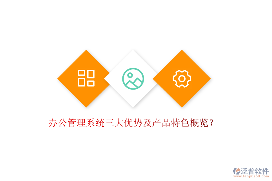  辦公管理系統(tǒng)三大優(yōu)勢(shì)及產(chǎn)品特色概覽？