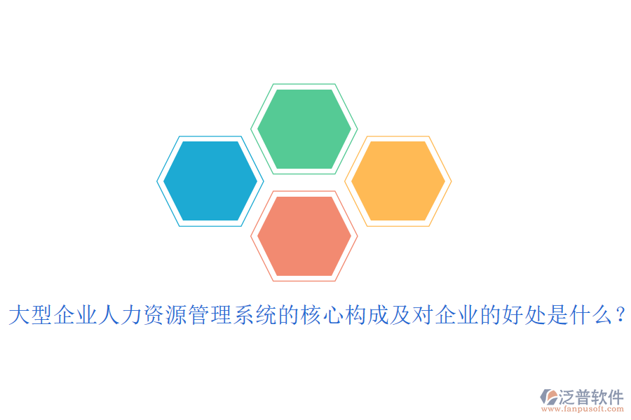 大型企業(yè)人力資源管理系統(tǒng)的核心構(gòu)成及對(duì)企業(yè)的好處是什么？