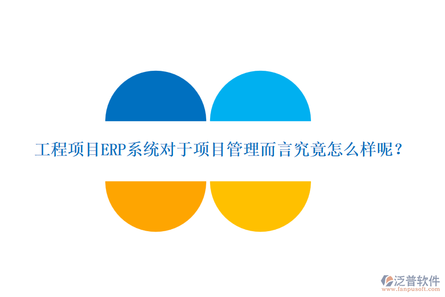 工程項目ERP系統(tǒng)對于項目管理而言究竟怎么樣呢？