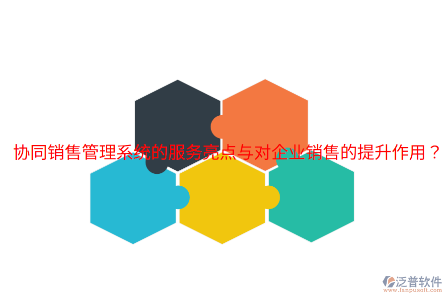  協(xié)同銷售管理系統(tǒng)的服務(wù)亮點(diǎn)與對企業(yè)銷售的提升作用？
