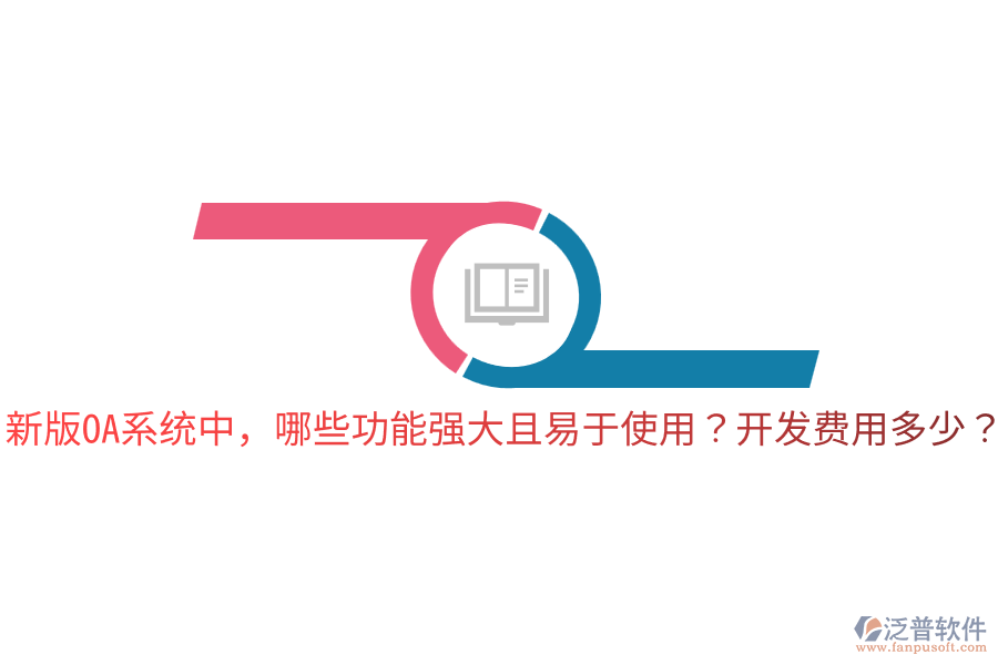  新版OA系統(tǒng)中，哪些功能強大且易于使用？開發(fā)費用多少？