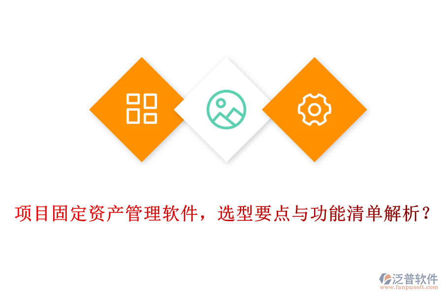 項目固定資產(chǎn)管理軟件，選型要點與功能清單解析？