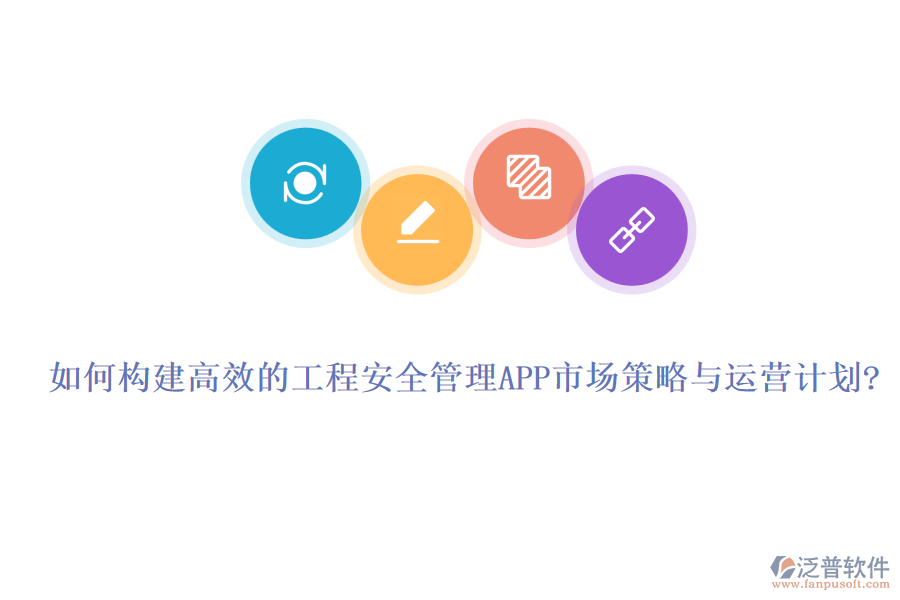 如何構(gòu)建高效的工程安全管理APP市場(chǎng)策略與運(yùn)營計(jì)劃?