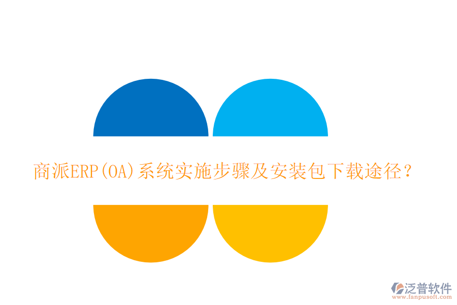商派ERP(OA)系統(tǒng)實(shí)施步驟及安裝包下載途徑？