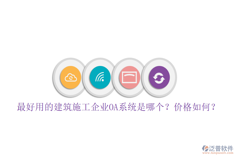 最好用的建筑施工企業(yè)OA系統(tǒng)是哪個？價格如何？