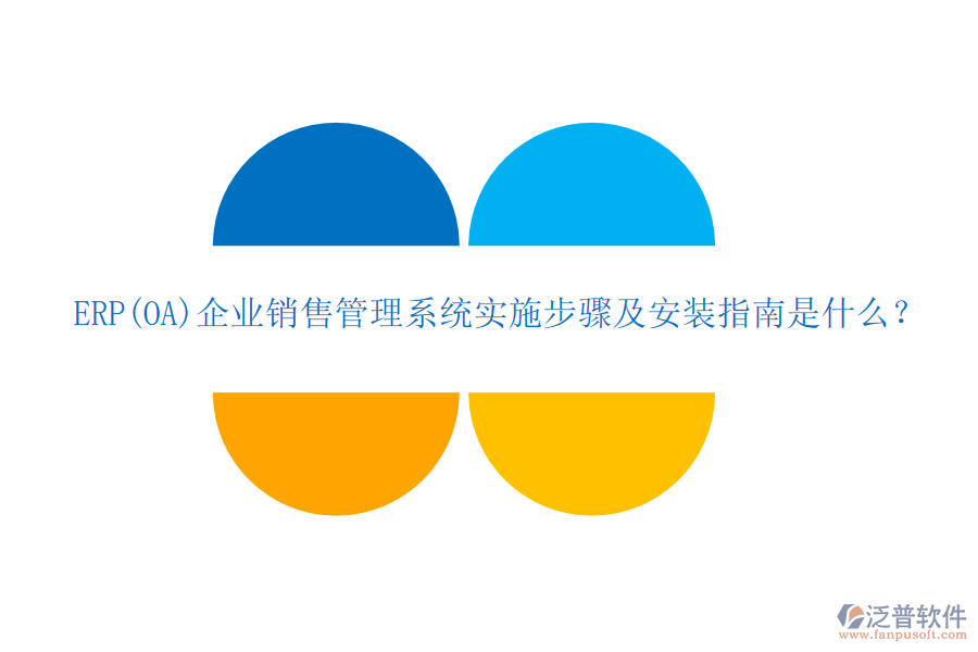 ERP(OA)企業(yè)銷售管理系統(tǒng)實(shí)施步驟及安裝指南是什么？