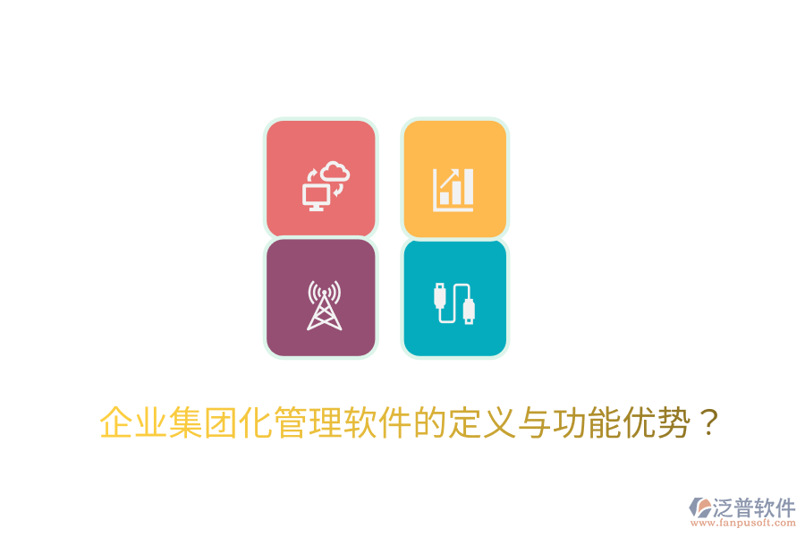  企業(yè)集團化管理軟件的定義與功能優(yōu)勢？