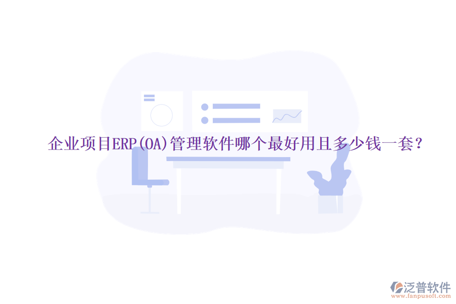 企業(yè)項(xiàng)目ERP(OA)管理軟件哪個(gè)最好用且多少錢一套？