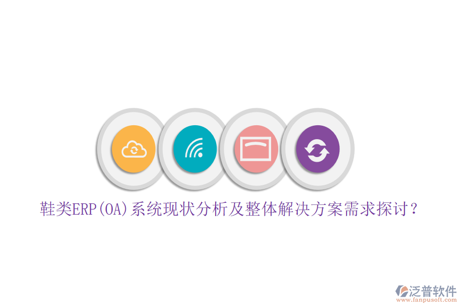 鞋類ERP(OA)系統(tǒng)現(xiàn)狀分析及整體解決方案需求探討？