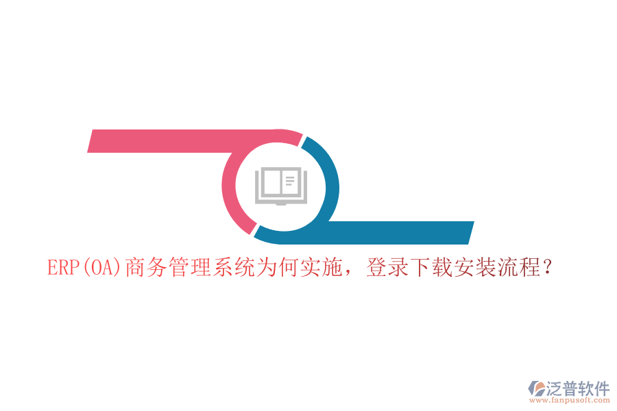 ERP(OA)商務(wù)管理系統(tǒng)為何實(shí)施，登錄下載安裝流程？