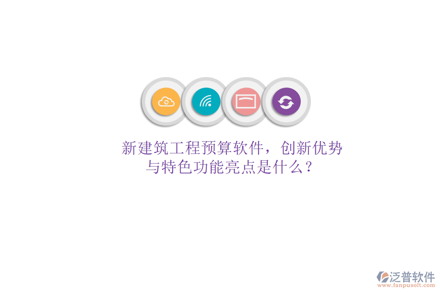 新建筑工程預(yù)算軟件，創(chuàng)新優(yōu)勢與特色功能亮點(diǎn)是什么?