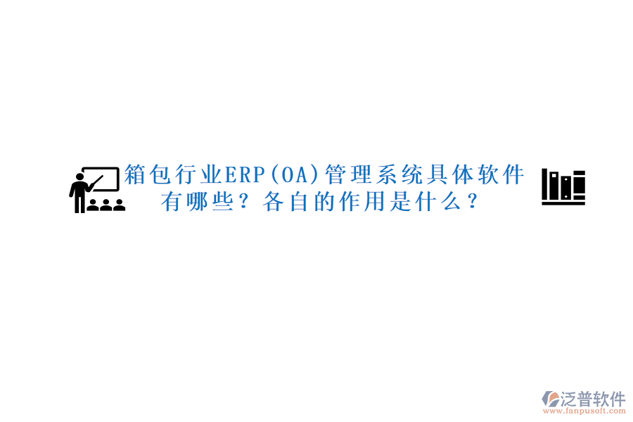 箱包行業(yè)ERP(OA)管理系統(tǒng)具體軟件有哪些？各自的作用是什么？