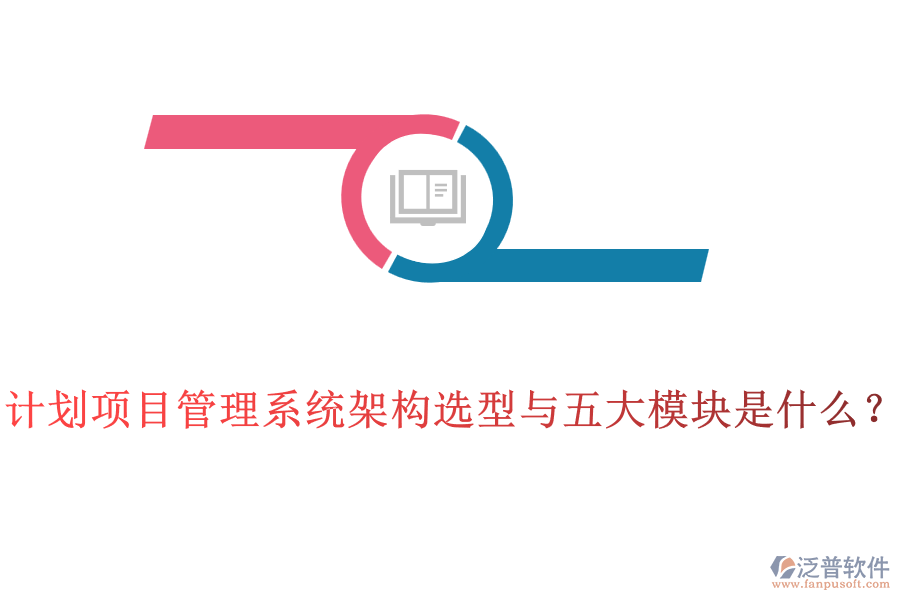 計(jì)劃項(xiàng)目管理系統(tǒng)架構(gòu)選型與五大模塊是什么？