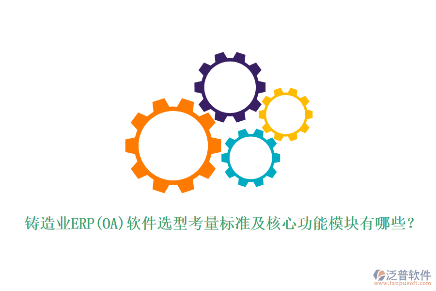 鑄造業(yè)ERP(OA)軟件選型考量標(biāo)準(zhǔn)及核心功能模塊有哪些？