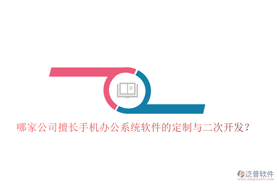  哪家公司擅長手機(jī)辦公系統(tǒng)軟件的定制與二次開發(fā)？