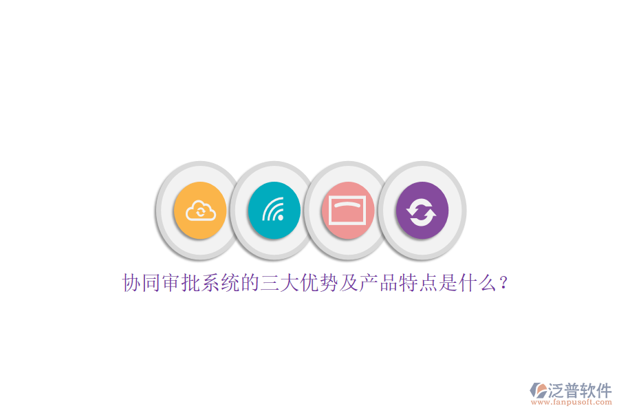 協(xié)同審批系統(tǒng)的三大優(yōu)勢及產(chǎn)品特點(diǎn)是什么？