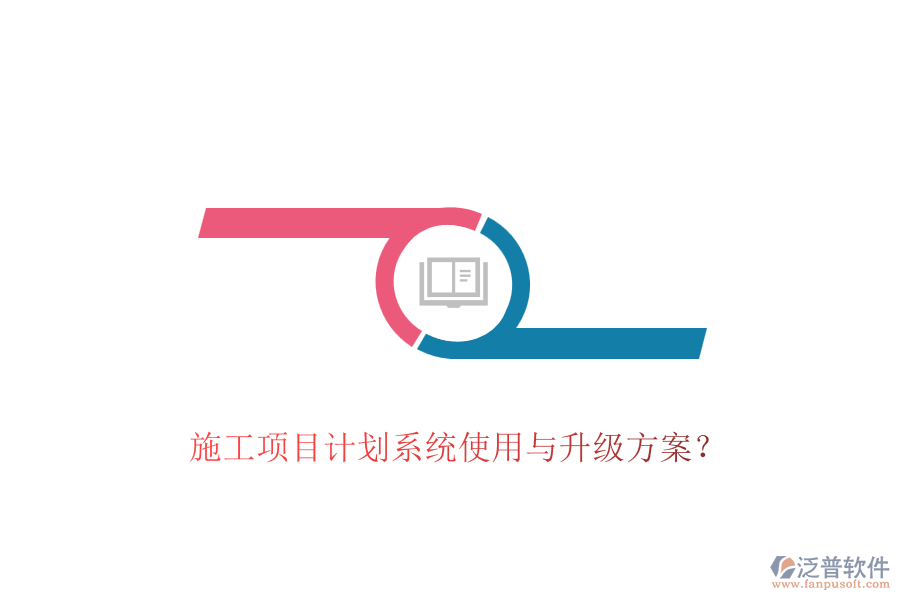 施工項(xiàng)目計(jì)劃系統(tǒng)使用與升級(jí)方案？