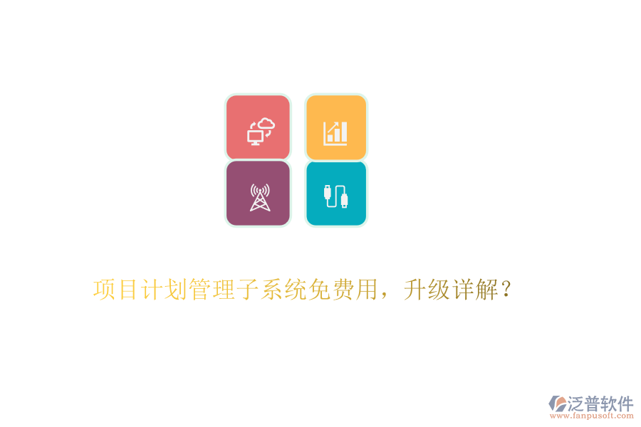 項目計劃管理子系統(tǒng)免費用，升級詳解？