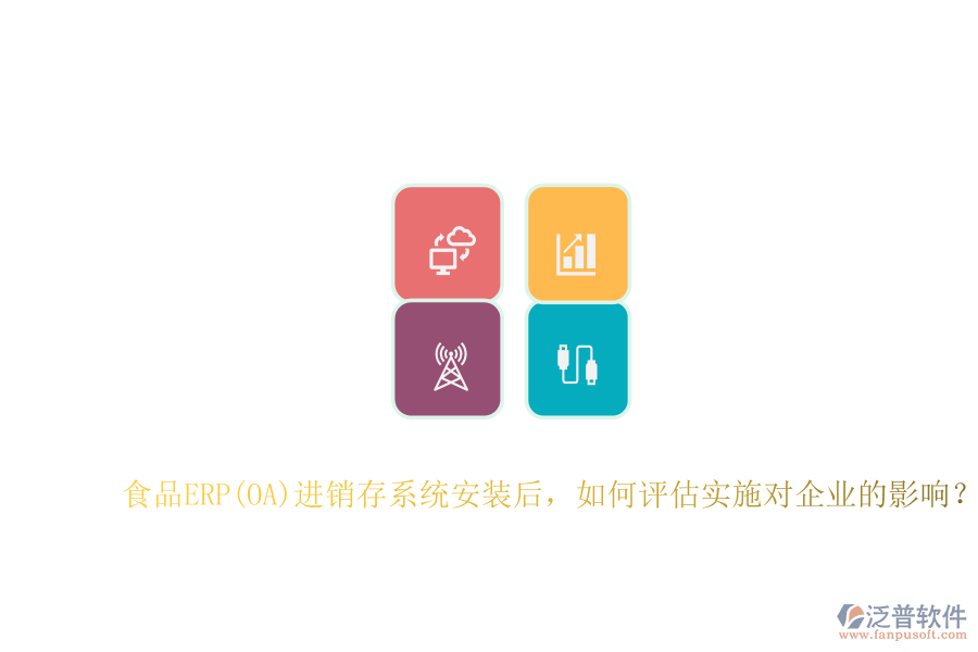 食品ERP(OA)進(jìn)銷存系統(tǒng)安裝后，如何評(píng)估實(shí)施對(duì)企業(yè)的影響？