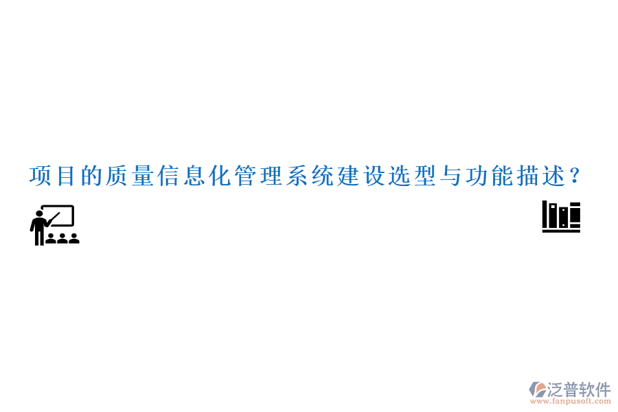 項目的質(zhì)量信息化管理系統(tǒng)建設(shè)選型與功能描述？