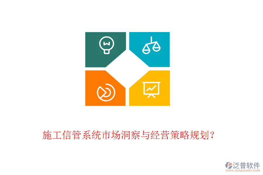 施工信管系統(tǒng)市場洞察與經(jīng)營策略規(guī)劃？