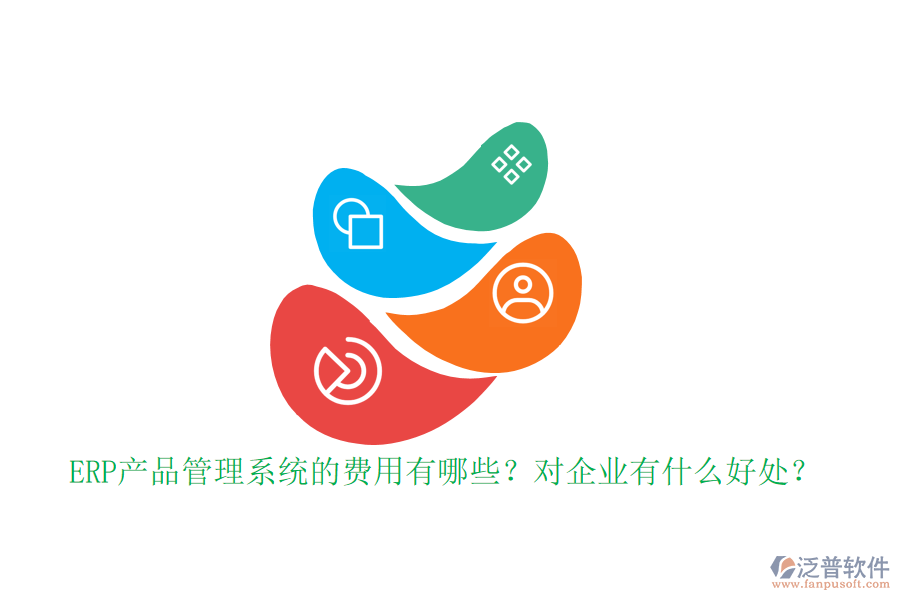 ERP產(chǎn)品管理系統(tǒng)的費用有哪些？對企業(yè)有什么好處？