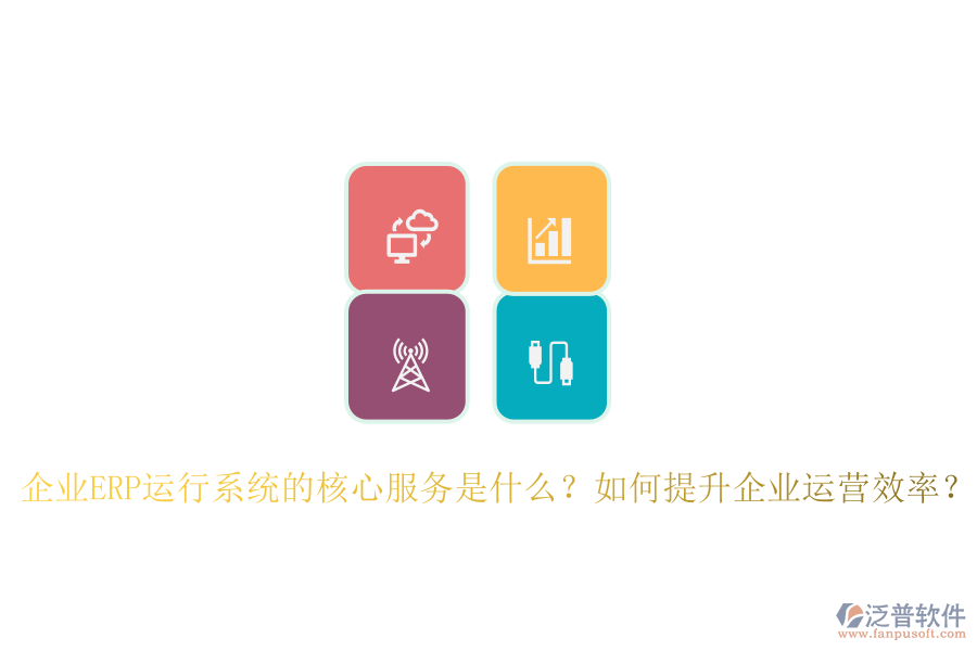 企業(yè)ERP運(yùn)行系統(tǒng)的核心服務(wù)是什么？如何提升企業(yè)運(yùn)營(yíng)效率？