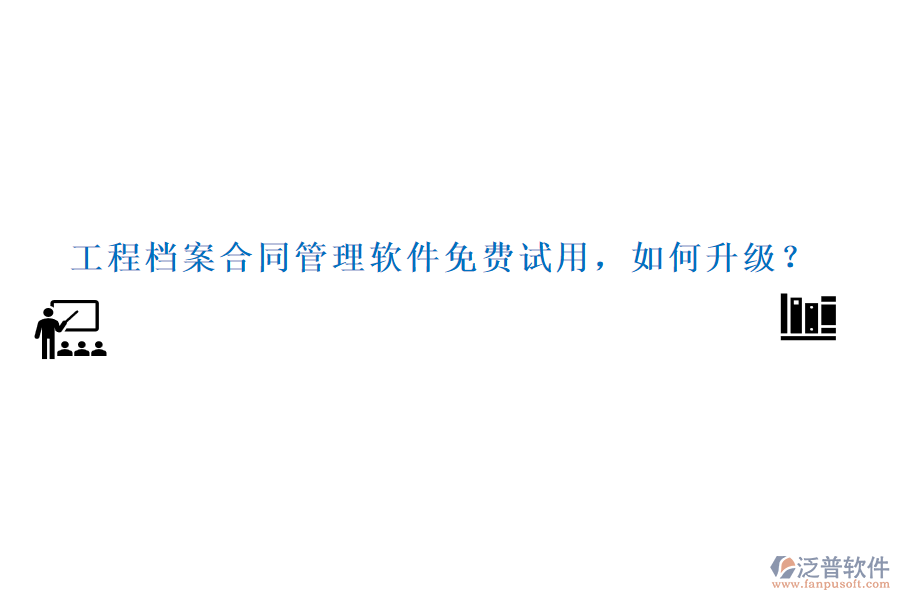 工程檔案合同管理軟件免費試用，如何升級？