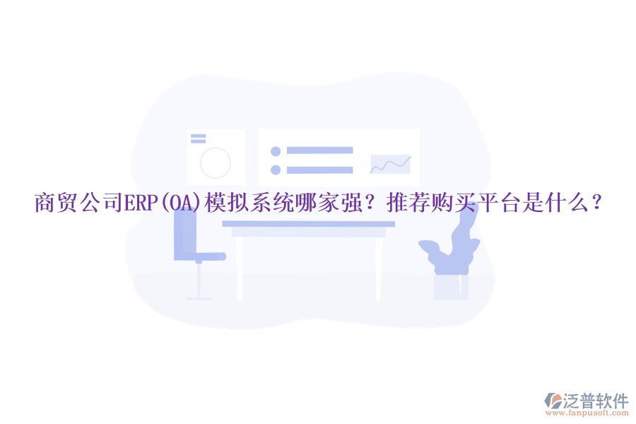 商貿(mào)公司ERP(OA)模擬系統(tǒng)哪家強(qiáng)？推薦購(gòu)買(mǎi)平臺(tái)是什么？